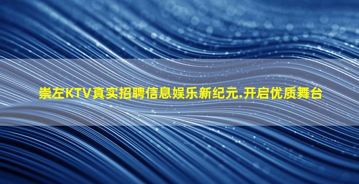 崇左KTV真实招聘信息娱乐新纪元.开启优质舞台